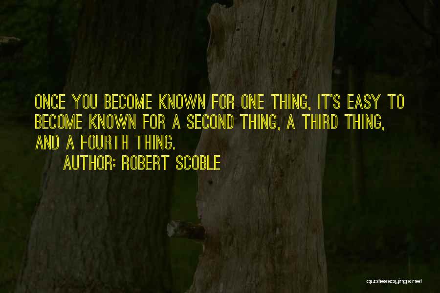 Robert Scoble Quotes: Once You Become Known For One Thing, It's Easy To Become Known For A Second Thing, A Third Thing, And