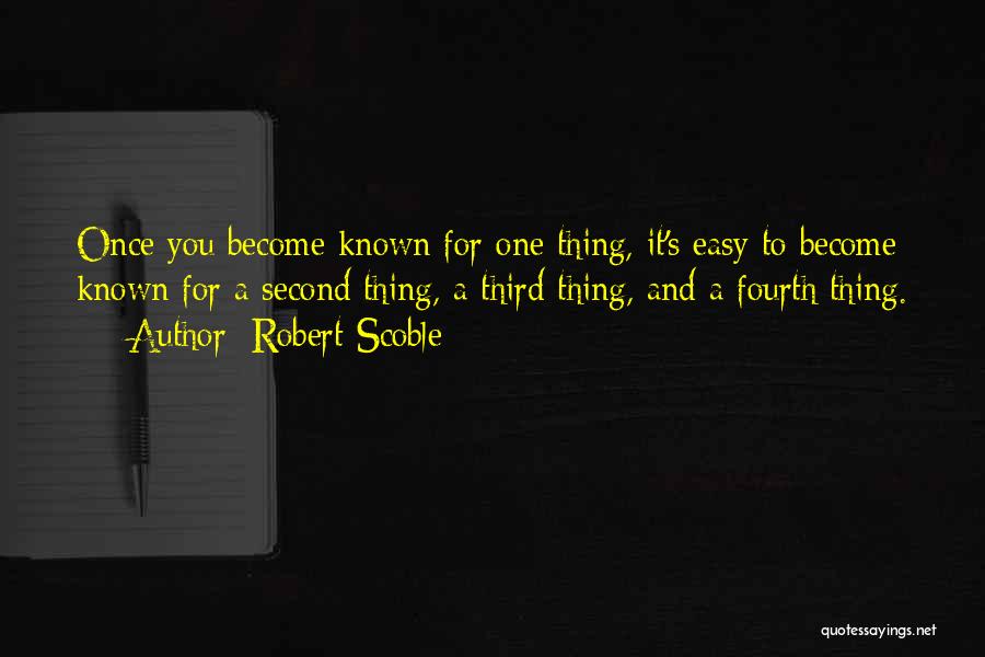 Robert Scoble Quotes: Once You Become Known For One Thing, It's Easy To Become Known For A Second Thing, A Third Thing, And