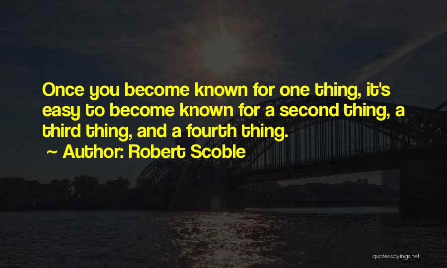 Robert Scoble Quotes: Once You Become Known For One Thing, It's Easy To Become Known For A Second Thing, A Third Thing, And