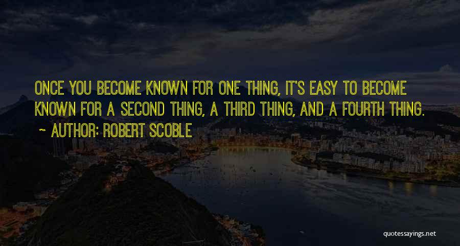 Robert Scoble Quotes: Once You Become Known For One Thing, It's Easy To Become Known For A Second Thing, A Third Thing, And