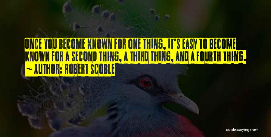 Robert Scoble Quotes: Once You Become Known For One Thing, It's Easy To Become Known For A Second Thing, A Third Thing, And
