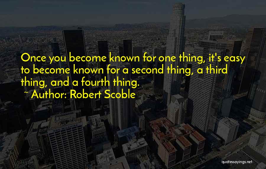 Robert Scoble Quotes: Once You Become Known For One Thing, It's Easy To Become Known For A Second Thing, A Third Thing, And