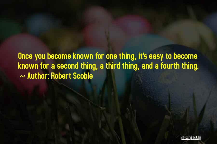 Robert Scoble Quotes: Once You Become Known For One Thing, It's Easy To Become Known For A Second Thing, A Third Thing, And