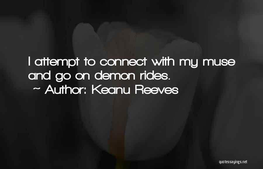 Keanu Reeves Quotes: I Attempt To Connect With My Muse And Go On Demon Rides.