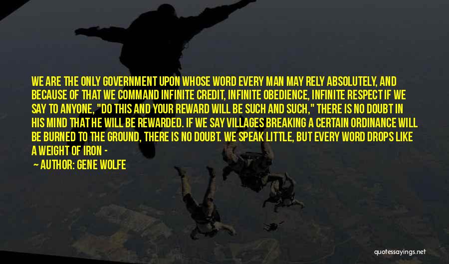 Gene Wolfe Quotes: We Are The Only Government Upon Whose Word Every Man May Rely Absolutely, And Because Of That We Command Infinite