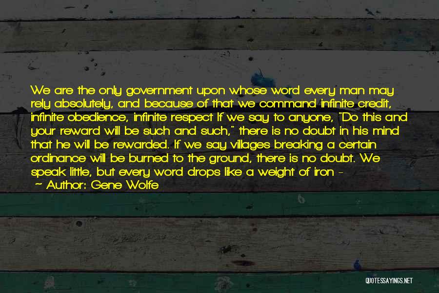 Gene Wolfe Quotes: We Are The Only Government Upon Whose Word Every Man May Rely Absolutely, And Because Of That We Command Infinite