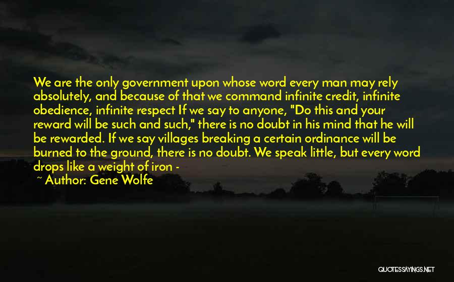 Gene Wolfe Quotes: We Are The Only Government Upon Whose Word Every Man May Rely Absolutely, And Because Of That We Command Infinite