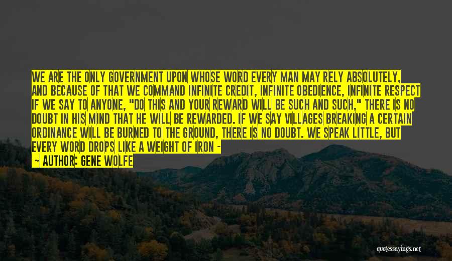 Gene Wolfe Quotes: We Are The Only Government Upon Whose Word Every Man May Rely Absolutely, And Because Of That We Command Infinite