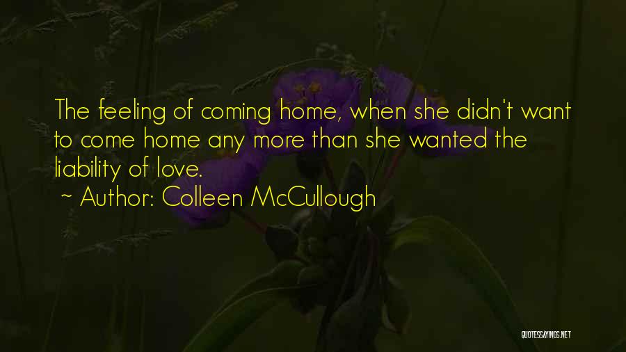 Colleen McCullough Quotes: The Feeling Of Coming Home, When She Didn't Want To Come Home Any More Than She Wanted The Liability Of