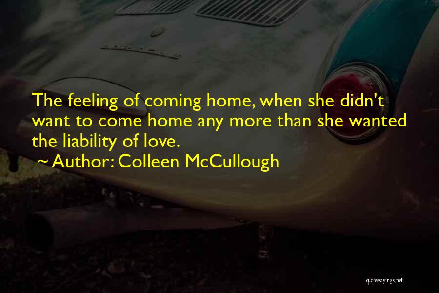 Colleen McCullough Quotes: The Feeling Of Coming Home, When She Didn't Want To Come Home Any More Than She Wanted The Liability Of