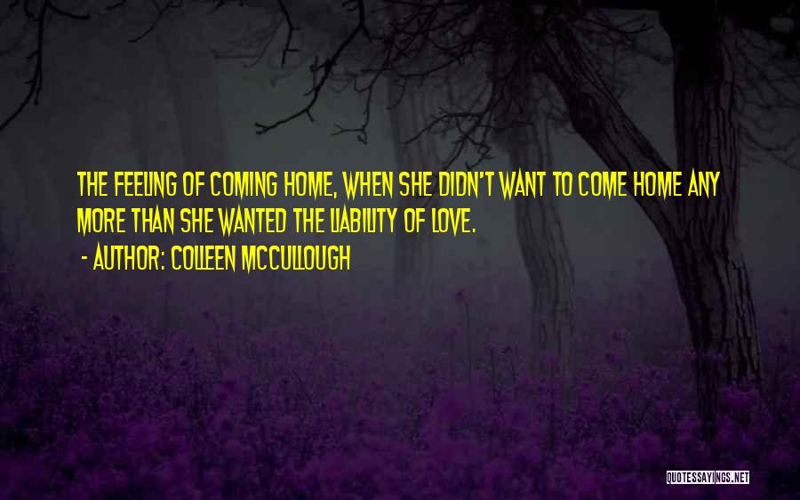 Colleen McCullough Quotes: The Feeling Of Coming Home, When She Didn't Want To Come Home Any More Than She Wanted The Liability Of