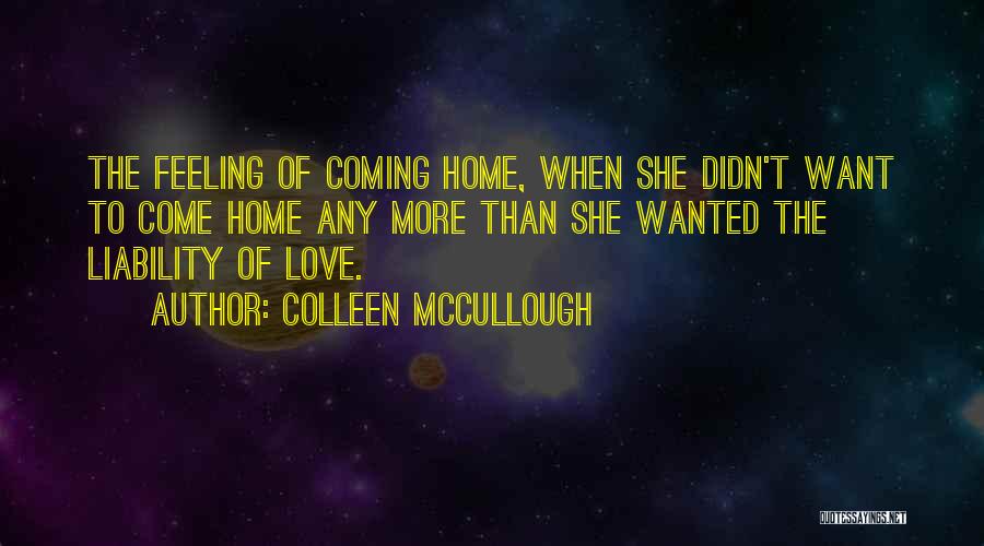 Colleen McCullough Quotes: The Feeling Of Coming Home, When She Didn't Want To Come Home Any More Than She Wanted The Liability Of