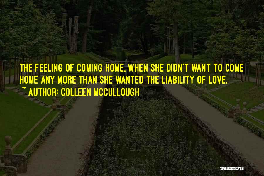 Colleen McCullough Quotes: The Feeling Of Coming Home, When She Didn't Want To Come Home Any More Than She Wanted The Liability Of