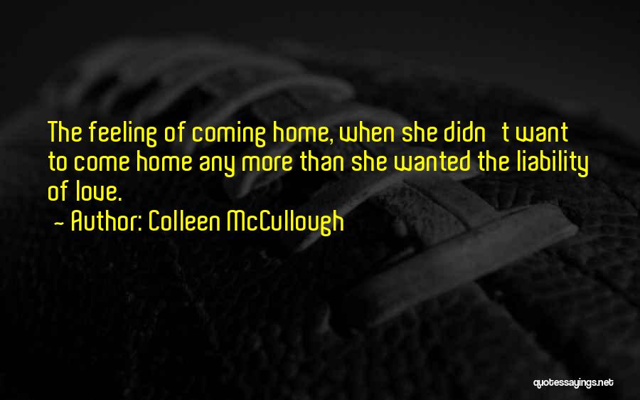 Colleen McCullough Quotes: The Feeling Of Coming Home, When She Didn't Want To Come Home Any More Than She Wanted The Liability Of