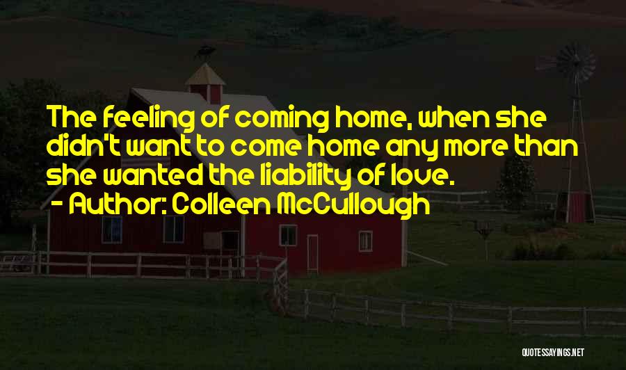 Colleen McCullough Quotes: The Feeling Of Coming Home, When She Didn't Want To Come Home Any More Than She Wanted The Liability Of