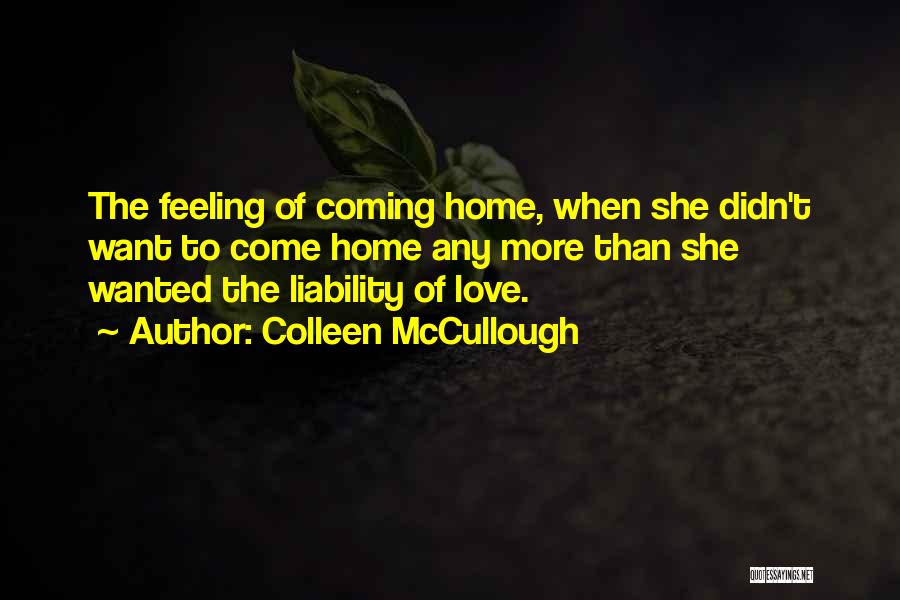 Colleen McCullough Quotes: The Feeling Of Coming Home, When She Didn't Want To Come Home Any More Than She Wanted The Liability Of