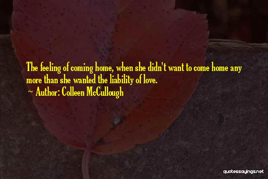 Colleen McCullough Quotes: The Feeling Of Coming Home, When She Didn't Want To Come Home Any More Than She Wanted The Liability Of