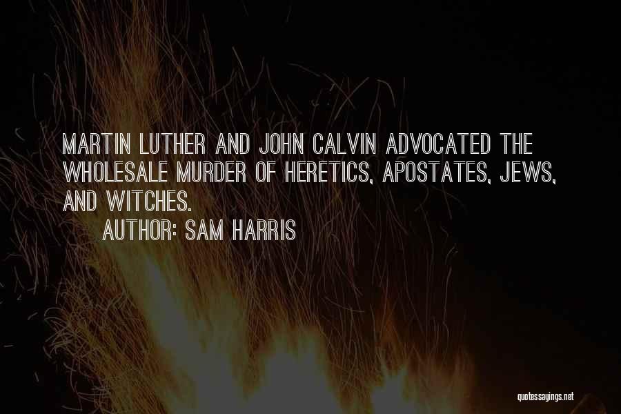 Sam Harris Quotes: Martin Luther And John Calvin Advocated The Wholesale Murder Of Heretics, Apostates, Jews, And Witches.