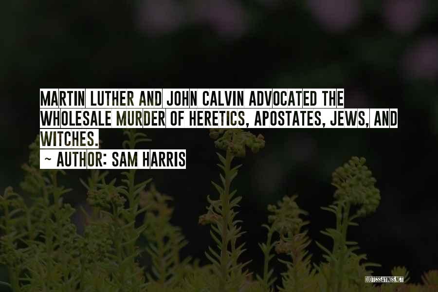 Sam Harris Quotes: Martin Luther And John Calvin Advocated The Wholesale Murder Of Heretics, Apostates, Jews, And Witches.