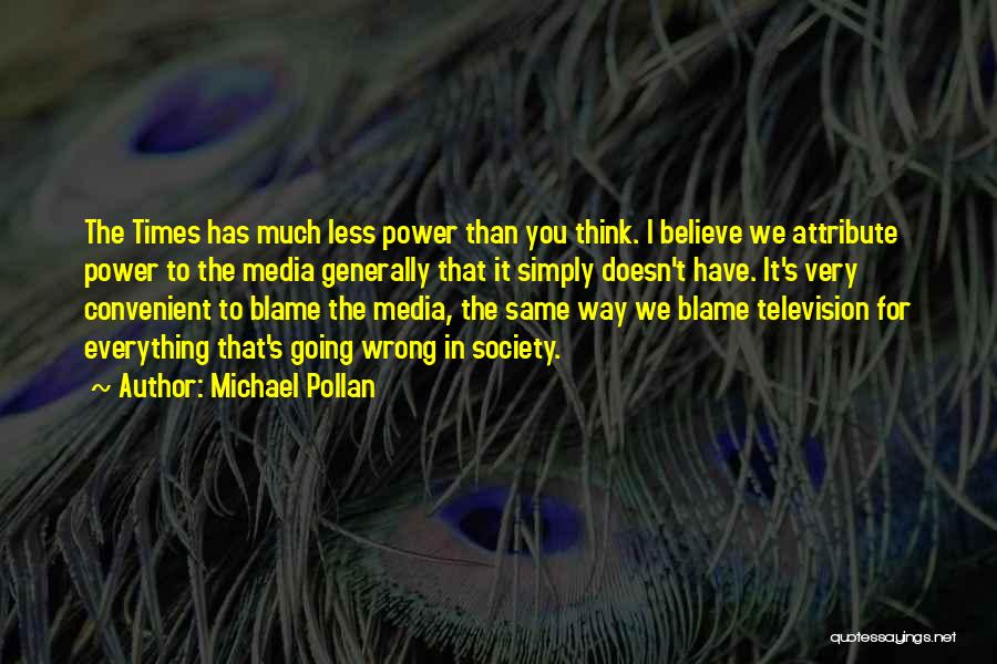 Michael Pollan Quotes: The Times Has Much Less Power Than You Think. I Believe We Attribute Power To The Media Generally That It