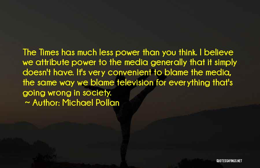 Michael Pollan Quotes: The Times Has Much Less Power Than You Think. I Believe We Attribute Power To The Media Generally That It