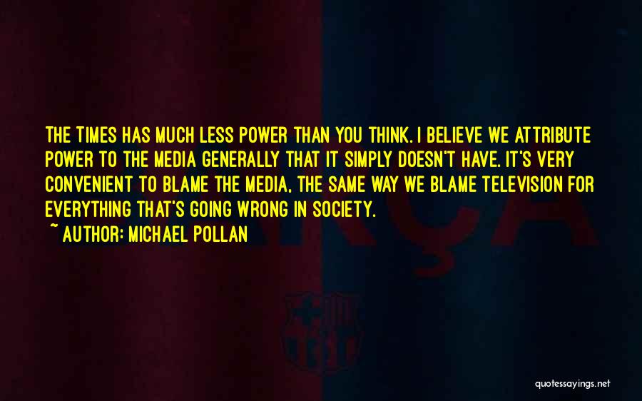 Michael Pollan Quotes: The Times Has Much Less Power Than You Think. I Believe We Attribute Power To The Media Generally That It