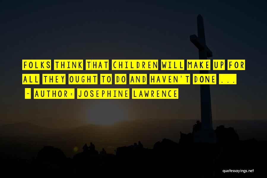 Josephine Lawrence Quotes: Folks Think That Children Will Make Up For All They Ought To Do And Haven't Done ...