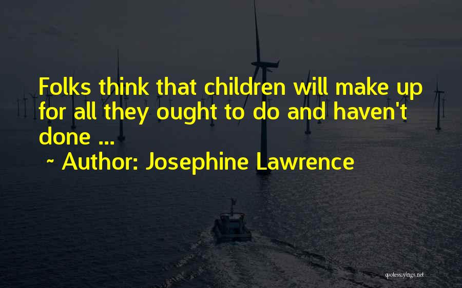 Josephine Lawrence Quotes: Folks Think That Children Will Make Up For All They Ought To Do And Haven't Done ...