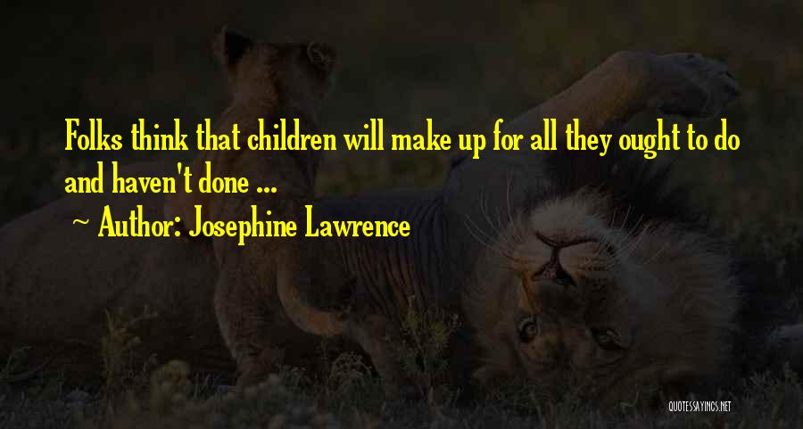Josephine Lawrence Quotes: Folks Think That Children Will Make Up For All They Ought To Do And Haven't Done ...