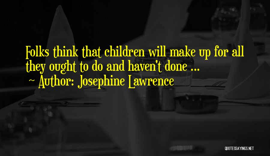 Josephine Lawrence Quotes: Folks Think That Children Will Make Up For All They Ought To Do And Haven't Done ...