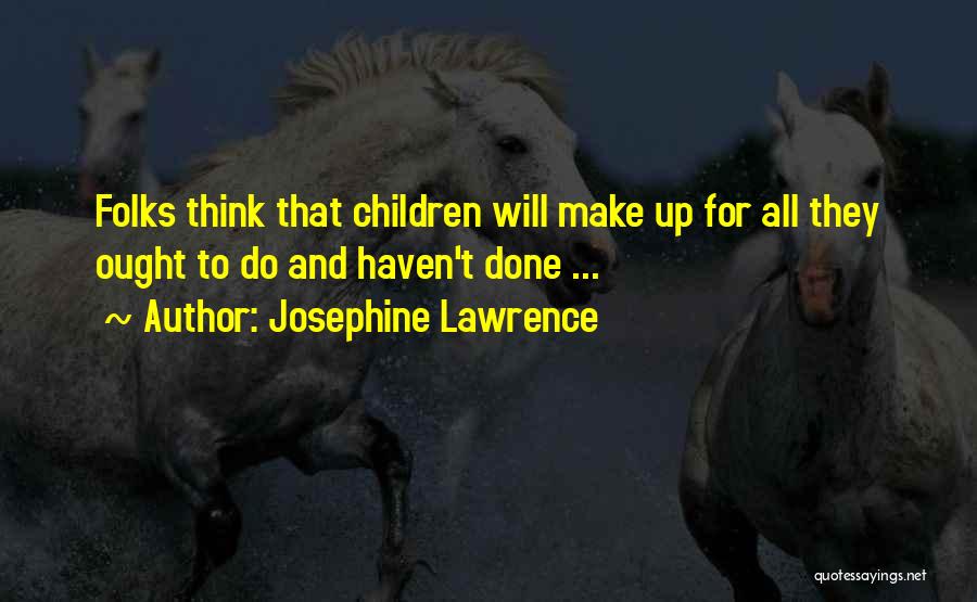 Josephine Lawrence Quotes: Folks Think That Children Will Make Up For All They Ought To Do And Haven't Done ...