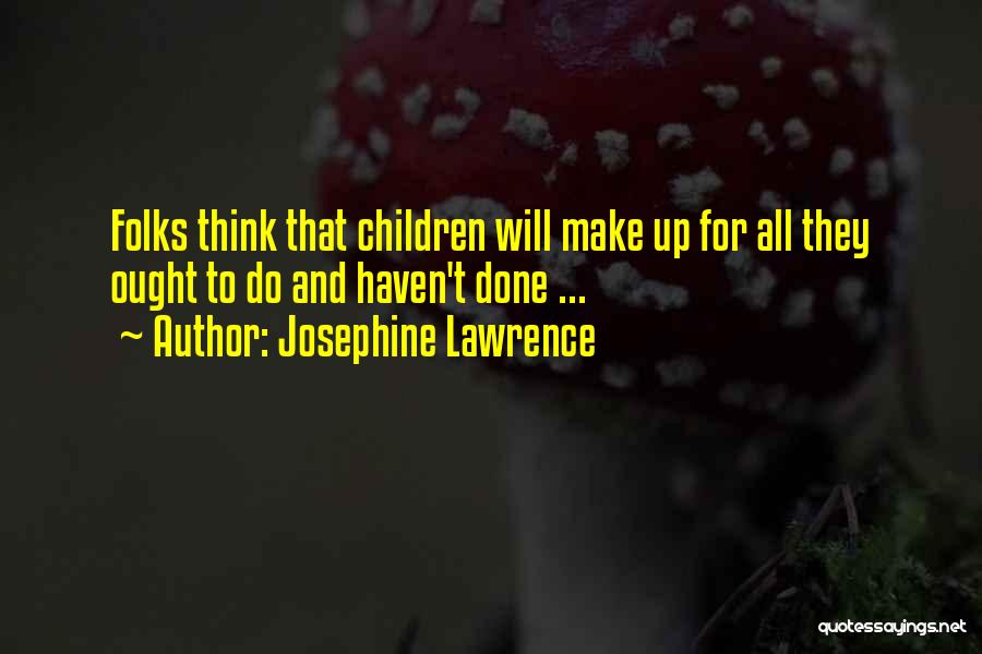 Josephine Lawrence Quotes: Folks Think That Children Will Make Up For All They Ought To Do And Haven't Done ...