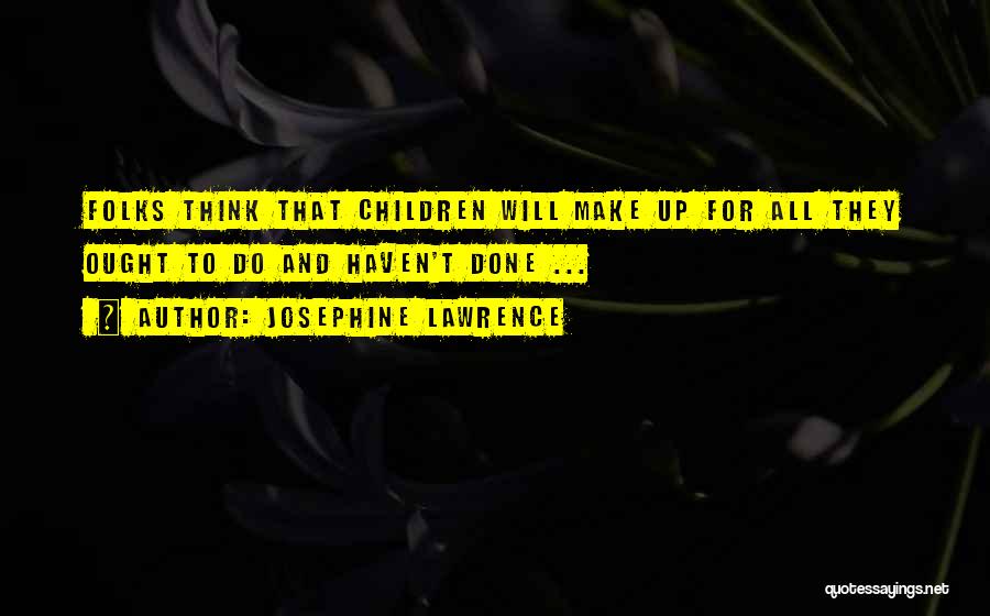 Josephine Lawrence Quotes: Folks Think That Children Will Make Up For All They Ought To Do And Haven't Done ...