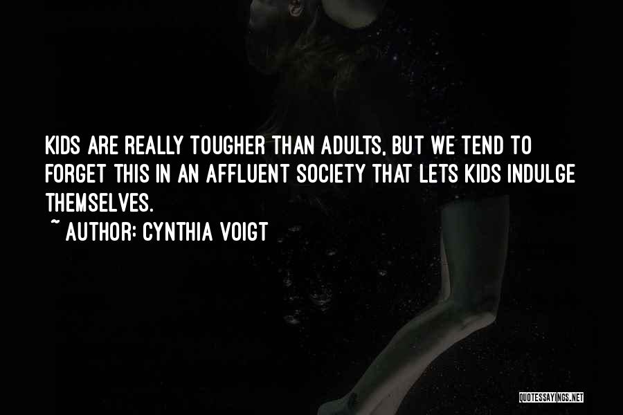 Cynthia Voigt Quotes: Kids Are Really Tougher Than Adults, But We Tend To Forget This In An Affluent Society That Lets Kids Indulge