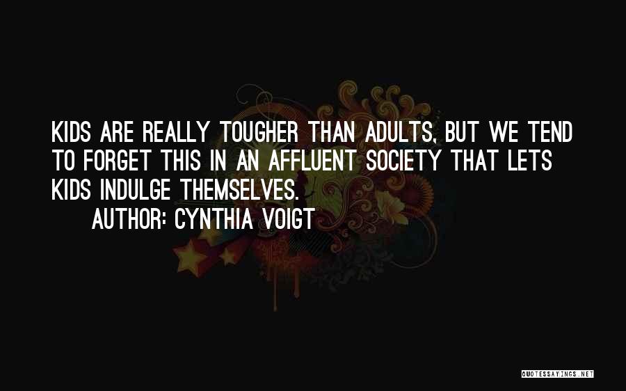 Cynthia Voigt Quotes: Kids Are Really Tougher Than Adults, But We Tend To Forget This In An Affluent Society That Lets Kids Indulge