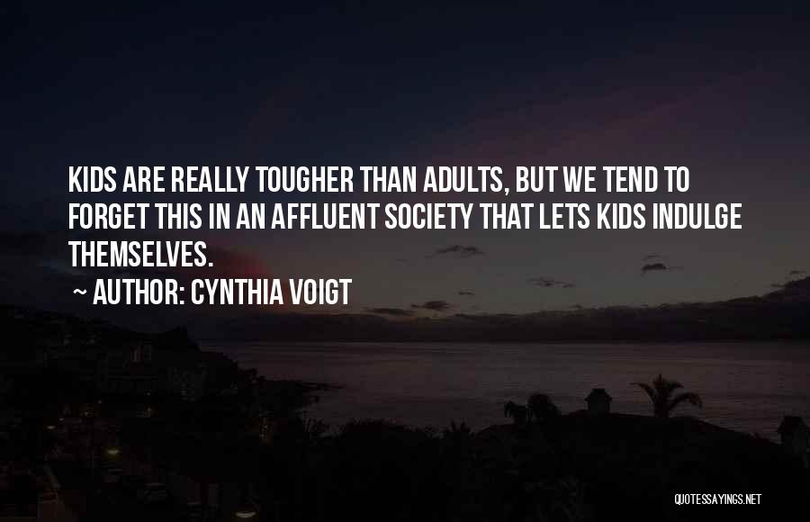 Cynthia Voigt Quotes: Kids Are Really Tougher Than Adults, But We Tend To Forget This In An Affluent Society That Lets Kids Indulge