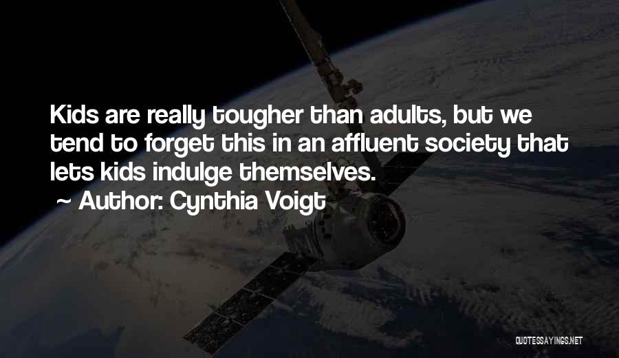 Cynthia Voigt Quotes: Kids Are Really Tougher Than Adults, But We Tend To Forget This In An Affluent Society That Lets Kids Indulge