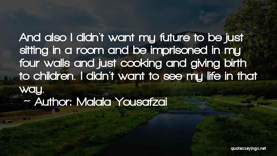 Malala Yousafzai Quotes: And Also I Didn't Want My Future To Be Just Sitting In A Room And Be Imprisoned In My Four