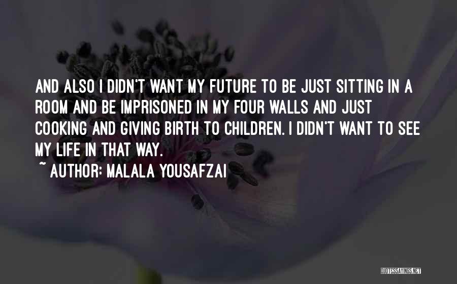 Malala Yousafzai Quotes: And Also I Didn't Want My Future To Be Just Sitting In A Room And Be Imprisoned In My Four