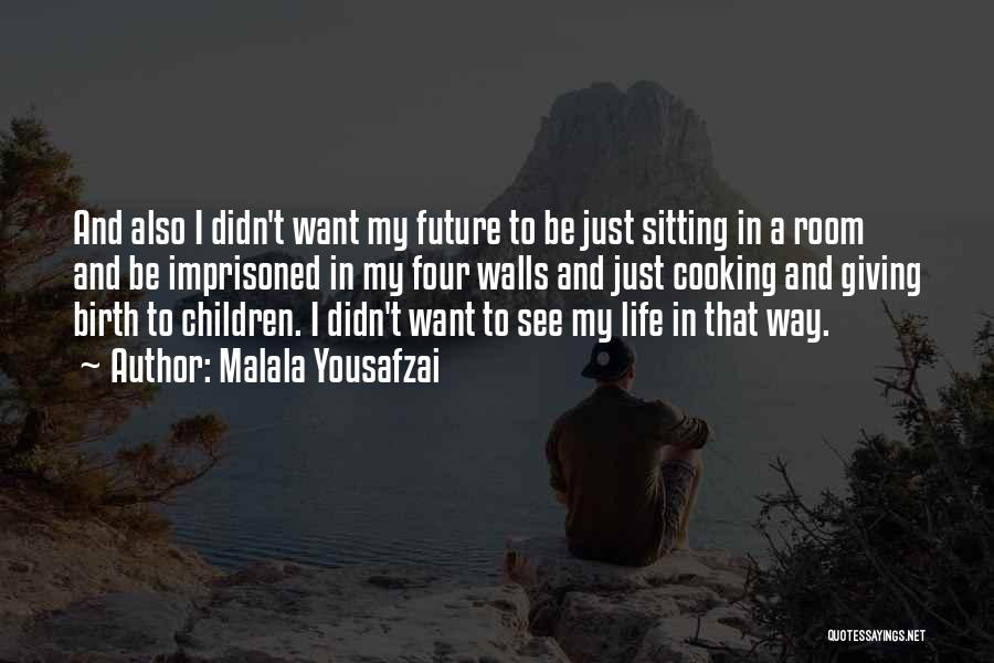 Malala Yousafzai Quotes: And Also I Didn't Want My Future To Be Just Sitting In A Room And Be Imprisoned In My Four