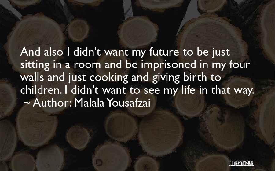 Malala Yousafzai Quotes: And Also I Didn't Want My Future To Be Just Sitting In A Room And Be Imprisoned In My Four