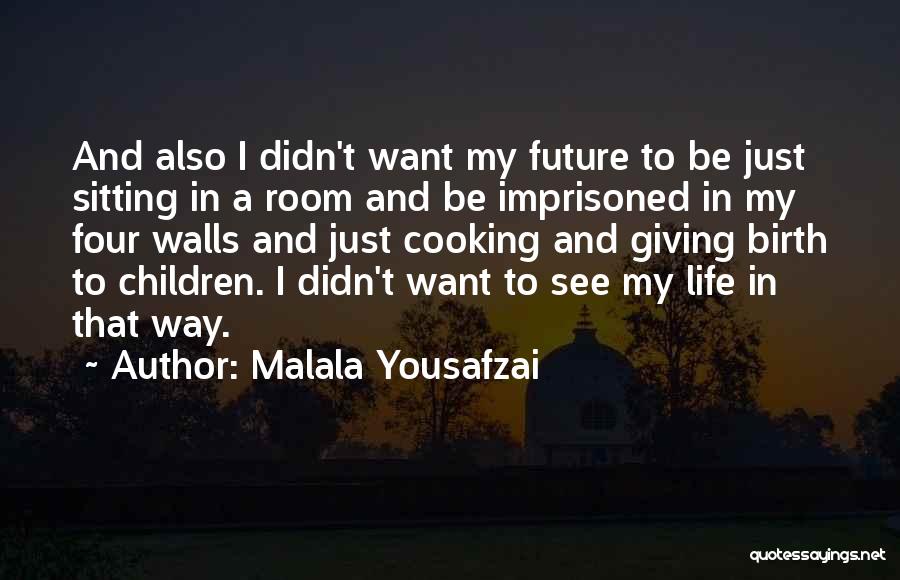 Malala Yousafzai Quotes: And Also I Didn't Want My Future To Be Just Sitting In A Room And Be Imprisoned In My Four