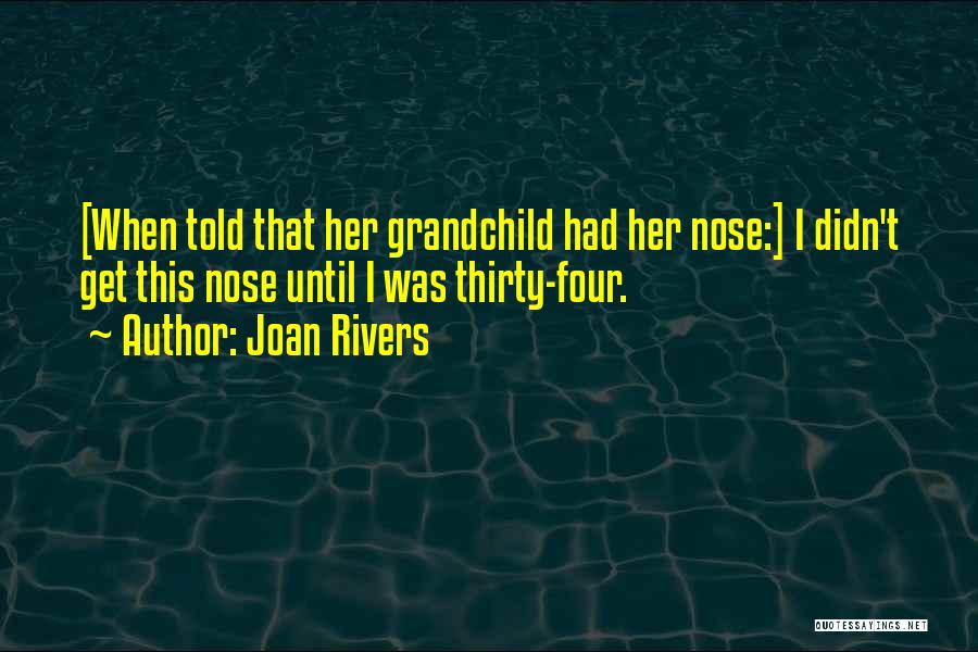 Joan Rivers Quotes: [when Told That Her Grandchild Had Her Nose:] I Didn't Get This Nose Until I Was Thirty-four.