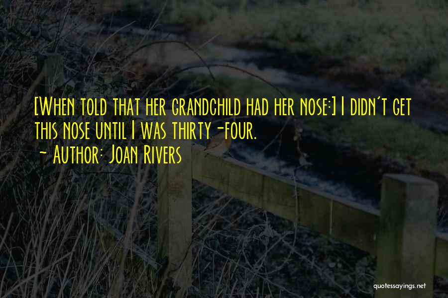 Joan Rivers Quotes: [when Told That Her Grandchild Had Her Nose:] I Didn't Get This Nose Until I Was Thirty-four.