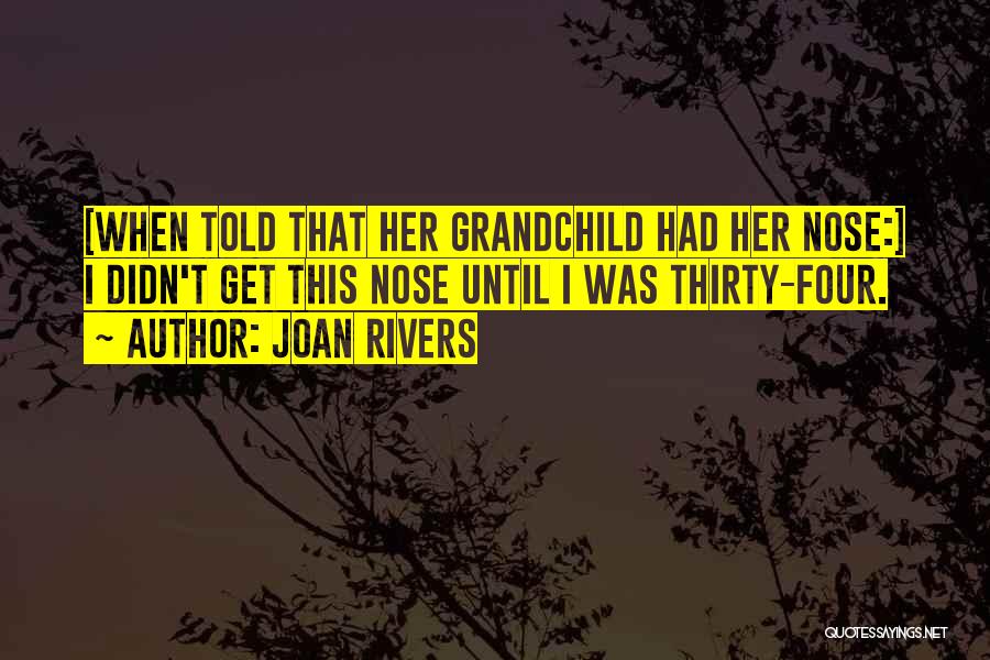 Joan Rivers Quotes: [when Told That Her Grandchild Had Her Nose:] I Didn't Get This Nose Until I Was Thirty-four.