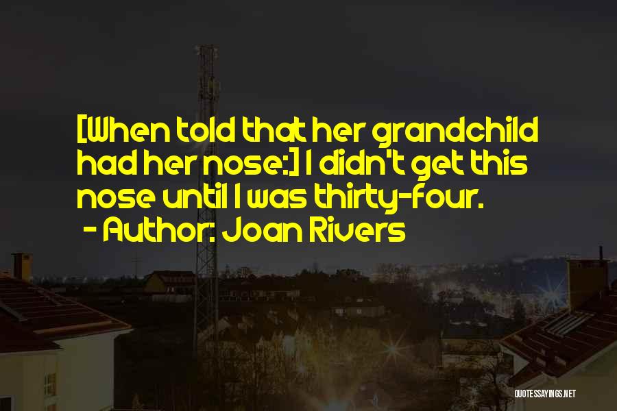 Joan Rivers Quotes: [when Told That Her Grandchild Had Her Nose:] I Didn't Get This Nose Until I Was Thirty-four.