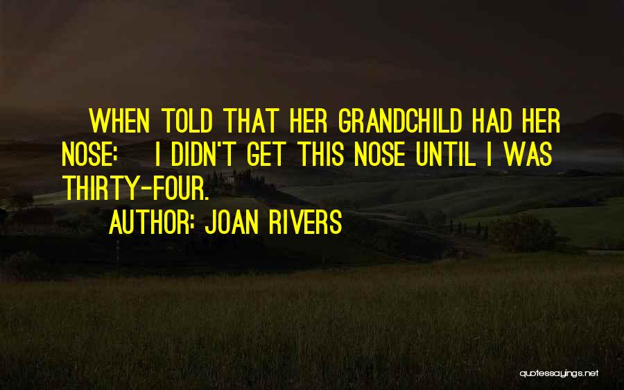 Joan Rivers Quotes: [when Told That Her Grandchild Had Her Nose:] I Didn't Get This Nose Until I Was Thirty-four.