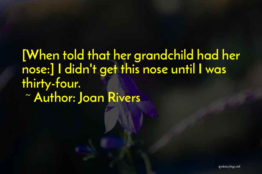 Joan Rivers Quotes: [when Told That Her Grandchild Had Her Nose:] I Didn't Get This Nose Until I Was Thirty-four.