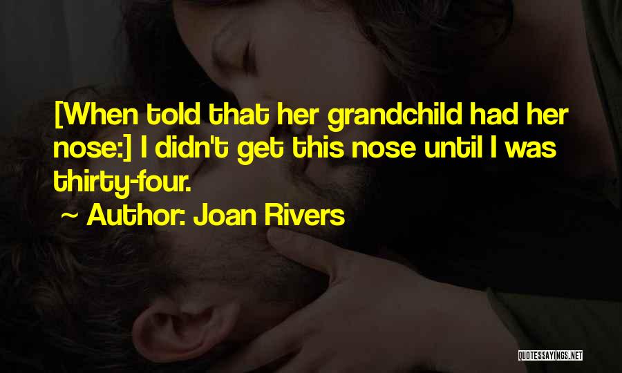 Joan Rivers Quotes: [when Told That Her Grandchild Had Her Nose:] I Didn't Get This Nose Until I Was Thirty-four.