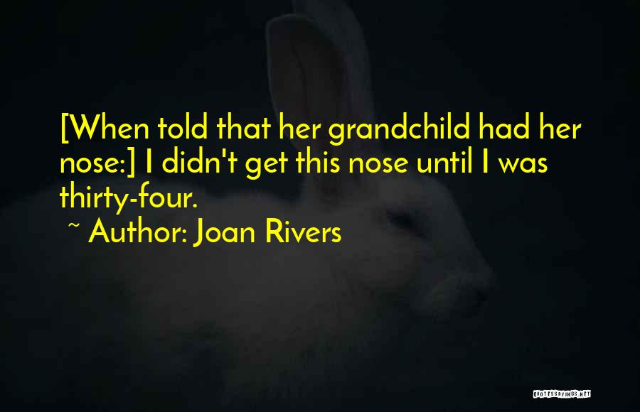 Joan Rivers Quotes: [when Told That Her Grandchild Had Her Nose:] I Didn't Get This Nose Until I Was Thirty-four.